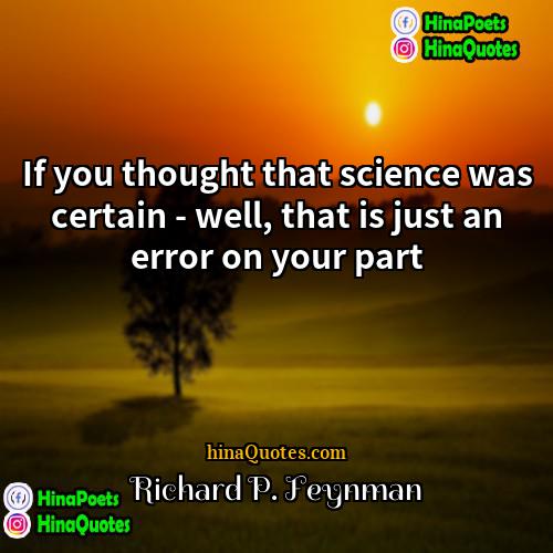 Richard P Feynman Quotes | If you thought that science was certain